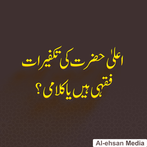 اعلیٰ حضرت کی تکفیرات فقہی ہیں یا کلامی؟